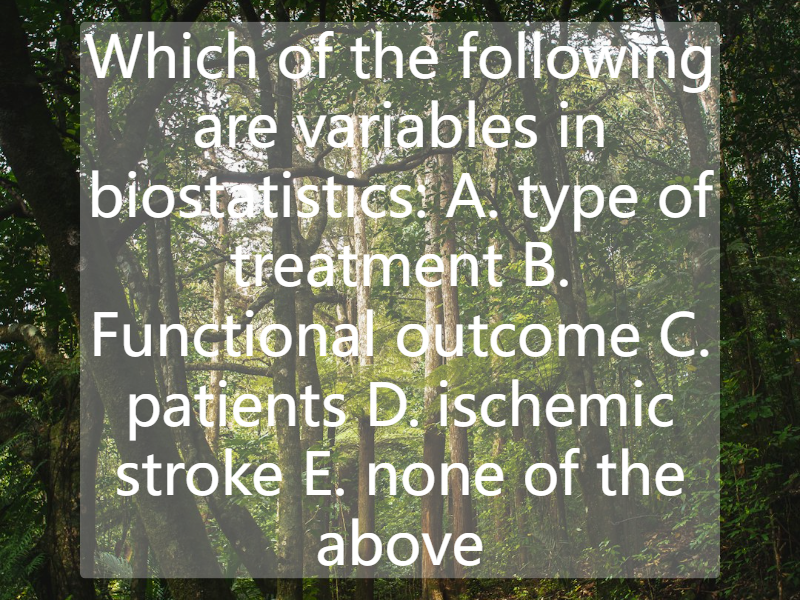 Which of the following are variables in biostatistics: A. type of treatment  B. Functional outcome C. patients  D. ischemic stroke  E. none of the above