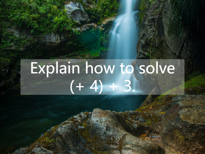 Explain how to solve (+ 4) + 3.