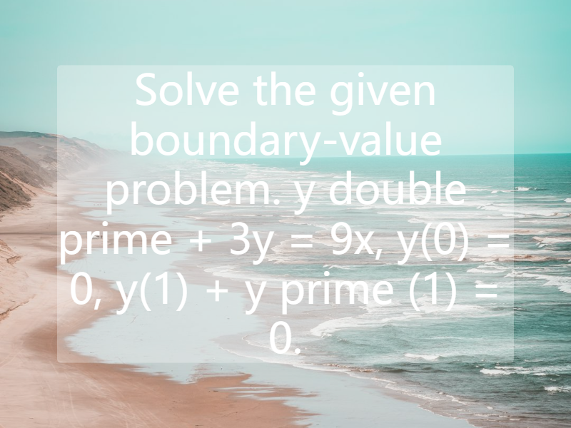 Solve the given boundary-value problem. y double prime + 3y = 9x, y(0) = 0, y(1) + y prime (1) = 0.