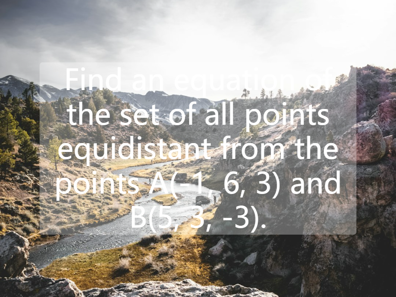 Find an equation of the set of all points equidistant from the points A(-1, 6, 3) and B(5, 3, -3).